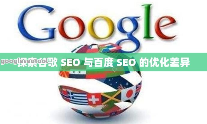 探索谷歌 SEO 与百度 SEO 的优化差异