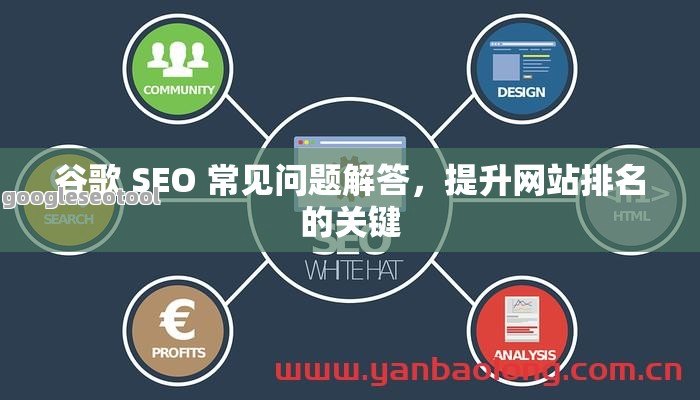 谷歌 SEO 常见问题解答，提升网站排名的关键