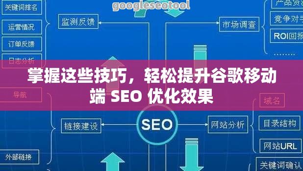 掌握这些技巧，轻松提升谷歌移动端 SEO 优化效果