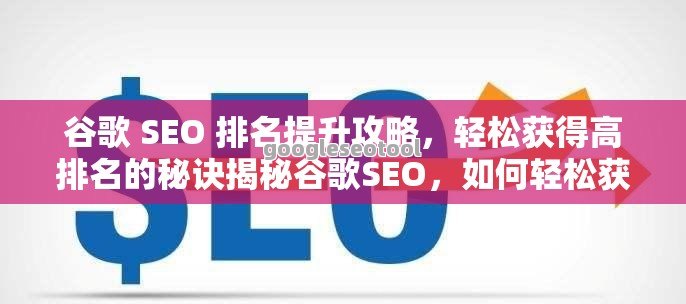 谷歌 SEO 排名提升攻略，轻松获得高排名的秘诀揭秘谷歌SEO，如何轻松获得高排名