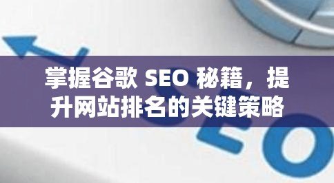 掌握谷歌 SEO 秘籍，提升网站排名的关键策略