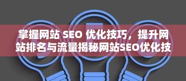 掌握网站 SEO 优化技巧，提升网站排名与流量揭秘网站SEO优化技巧，提升搜索引擎排名的秘诀！