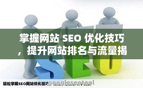 掌握网站 SEO 优化技巧，提升网站排名与流量揭秘网站SEO优化技巧，提升搜索引擎排名的秘诀！