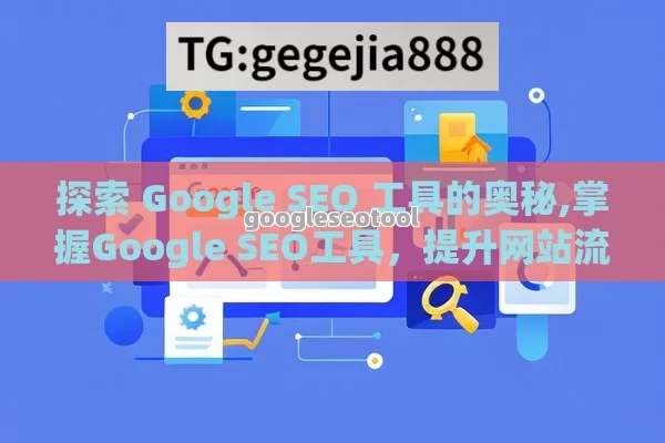 探索 Google SEO 工具的奥秘,掌握Google SEO工具，提升网站流量