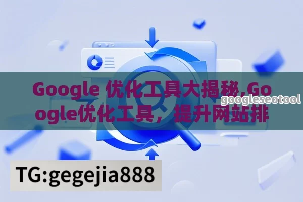 Google 优化工具大揭秘,Google优化工具，提升网站排名的利器