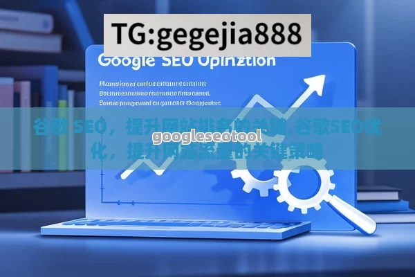 谷歌 SEO，提升网站排名的关键,谷歌SEO优化，提升网站流量的关键策略