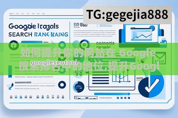 如何提升你的网站在 Google 搜索排名中的地位,提升Google搜索排名的策略与技巧