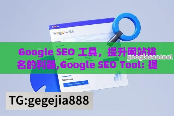 Google SEO 工具，提升网站排名的利器,Google SEO Tool: 提升网站流量与排名的利器