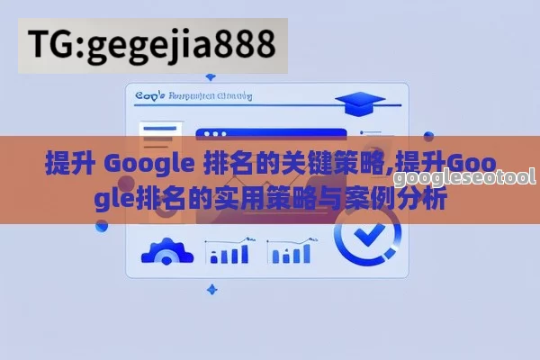 提升 Google 排名的关键策略,提升Google排名的实用策略与案例分析