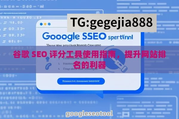 谷歌 SEO 评分工具使用指南，提升网站排名的利器