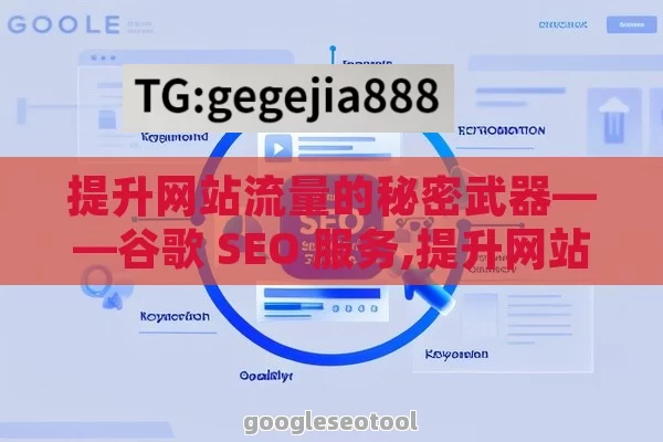 提升网站流量的秘密武器——谷歌 SEO 服务,提升网站流量的谷歌SEO服务策略