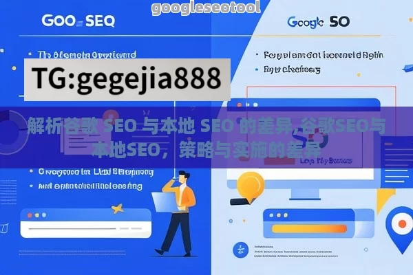 解析谷歌 SEO 与本地 SEO 的差异,谷歌SEO与本地SEO，策略与实施的差异