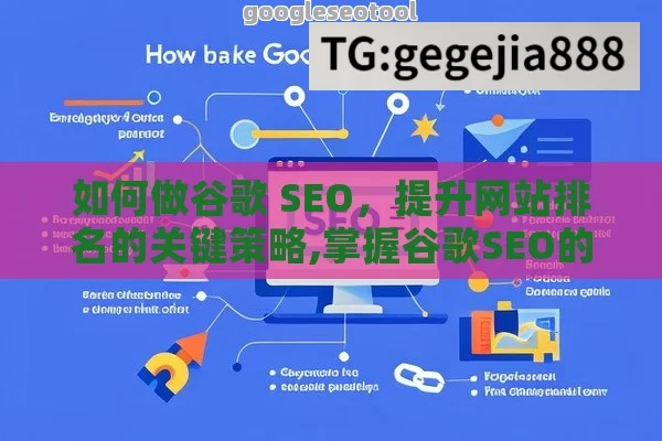 如何做谷歌 SEO，提升网站排名的关键策略,掌握谷歌SEO的精髓，提升网站排名与流量的实用指南