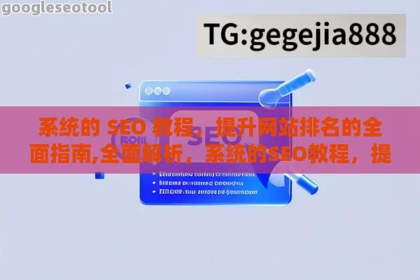 系统的 SEO 教程，提升网站排名的全面指南,全面解析，系统的SEO教程，提升网站流量的黄金法则