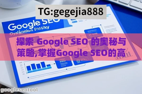 探索 Google SEO 的奥秘与策略,掌握Google SEO的高效策略