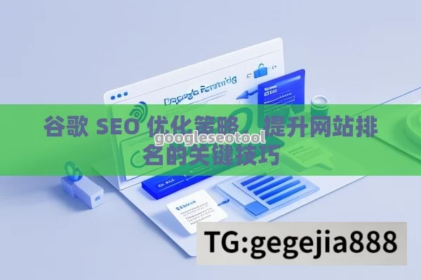 谷歌 SEO 优化策略，提升网站排名的关键技巧