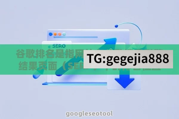 谷歌排名是指网站在谷歌搜索引擎结果页面（SERP）中的排名位置。