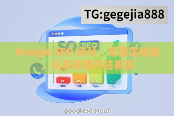 Google SEO 评分，无固定标准，从多方面评估表现