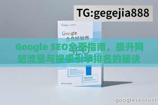 Google SEO全面指南，提升网站流量与搜索引擎排名的秘诀