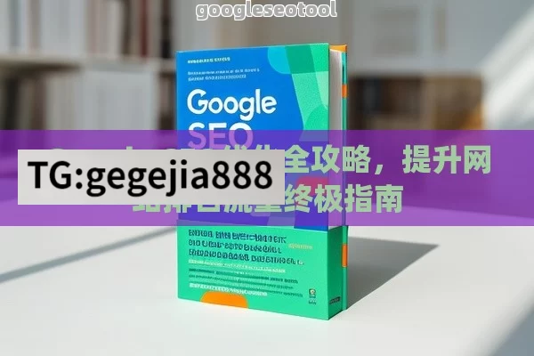 Google SEO优化全攻略，提升网站排名流量终极指南