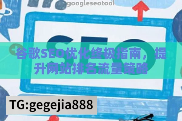 谷歌SEO优化终极指南，提升网站排名流量策略