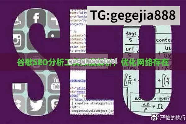 谷歌SEO分析工具深度解析，优化网络存在