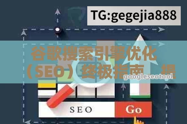 谷歌搜索引擎优化（SEO）终极指南，提升网站排名的策略与技巧