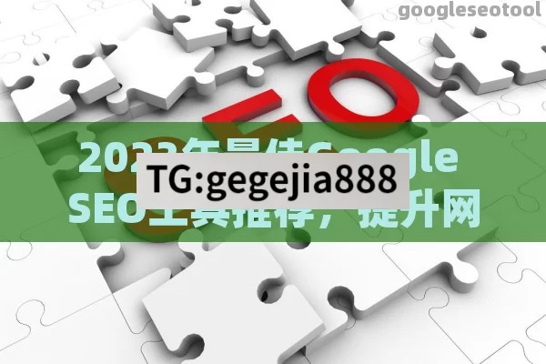 2023年最佳Google SEO工具推荐，提升网站排名与流量的必备神器