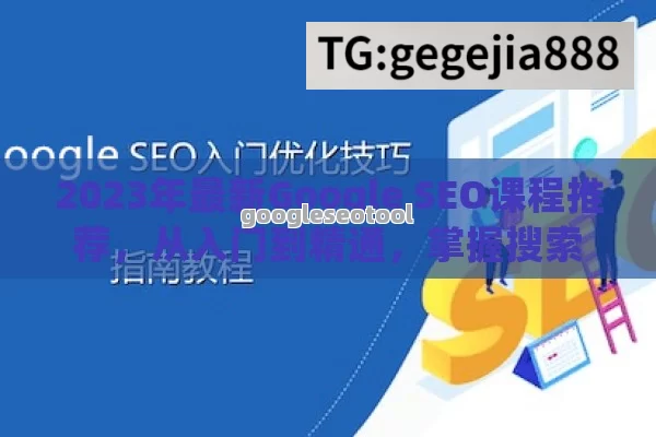 2023年最新Google SEO课程推荐，从入门到精通，掌握搜索引擎优化的核心技巧