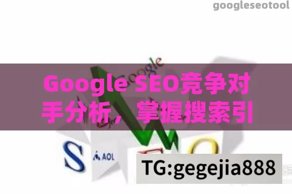 Google SEO竞争对手分析，掌握搜索引擎优化关键策略