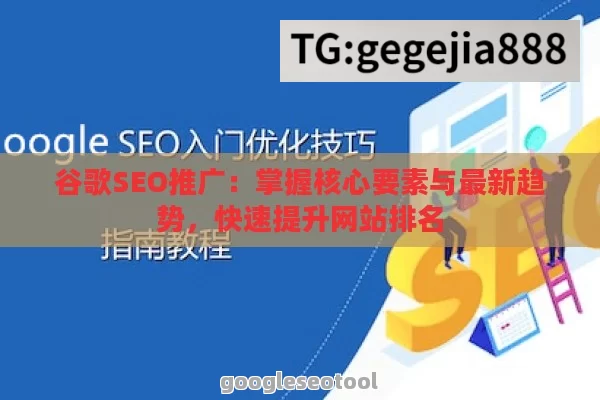 谷歌SEO推广：掌握核心要素与最新趋势，快速提升网站排名