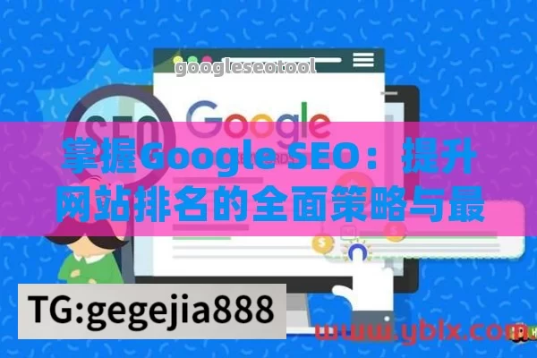 掌握Google SEO：提升网站排名的全面策略与最新技术更新