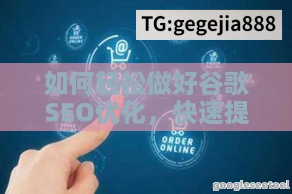 如何轻松做好谷歌SEO优化，快速提升网站排名与流量