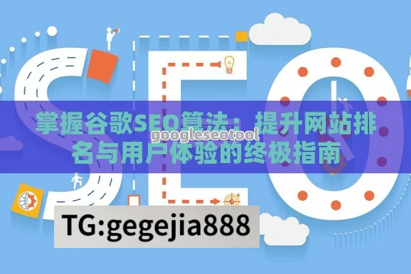 掌握谷歌SEO算法：提升网站排名与用户体验的终极指南