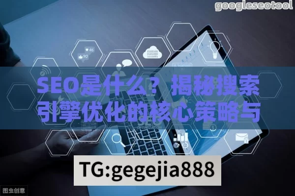 SEO是什么？揭秘搜索引擎优化的核心策略与技巧