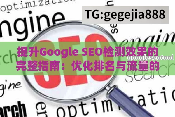 提升Google SEO检测效果的完整指南：优化排名与流量的关键步骤