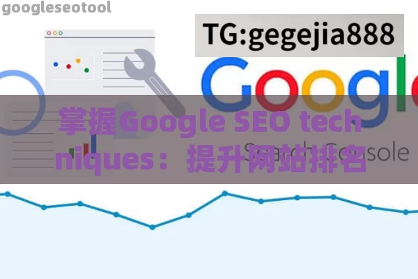 掌握Google SEO techniques：提升网站排名与流量的终极指南