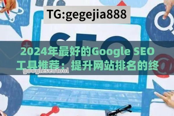 2024年最好的Google SEO工具推荐：提升网站排名的终极指南