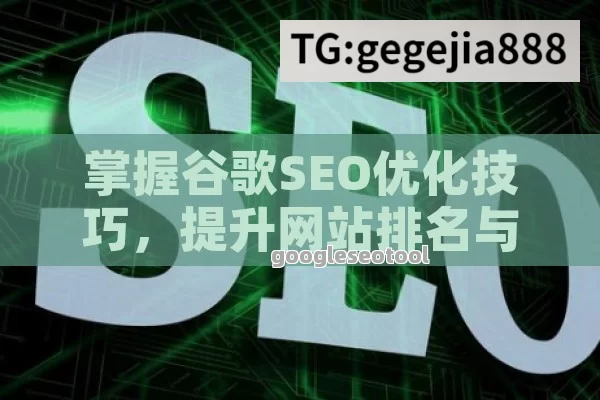 掌握谷歌SEO优化技巧，提升网站排名与流量